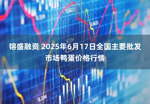 镕盛融资 2025年6月17日全国主要批发市场鸭蛋价格行情