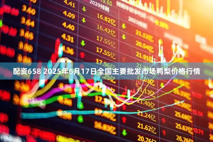 配资658 2025年6月17日全国主要批发市场鸭梨价格行情
