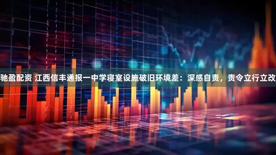 驰盈配资 江西信丰通报一中学寝室设施破旧环境差：深感自责，责令立行立改