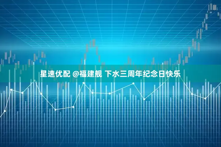 星速优配 @福建舰 下水三周年纪念日快乐