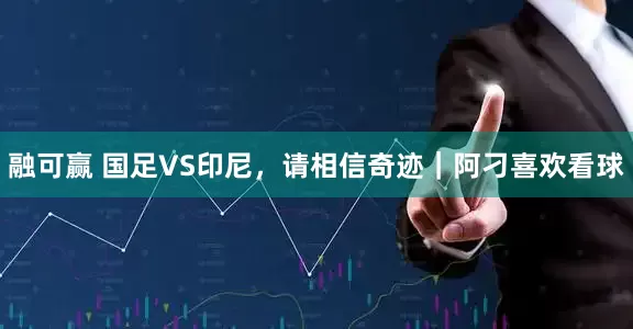 融可赢 国足VS印尼，请相信奇迹｜阿刁喜欢看球
