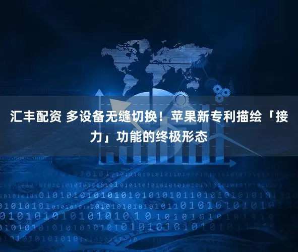 汇丰配资 多设备无缝切换！苹果新专利描绘「接力」功能的终极形态