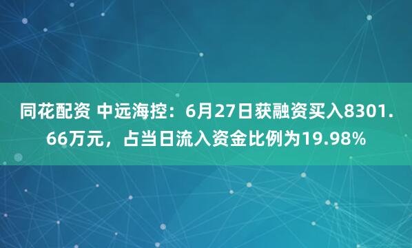 同花配资 中远海控：6月27日获融资买入8301.66万元，占当日流入资金比例为19.98%