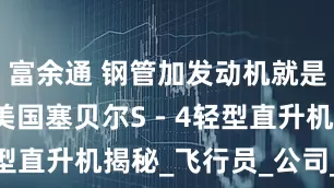 富余通 钢管加发动机就是直升机？美国塞贝尔S - 4轻型直升机揭秘_飞行员_公司_结构