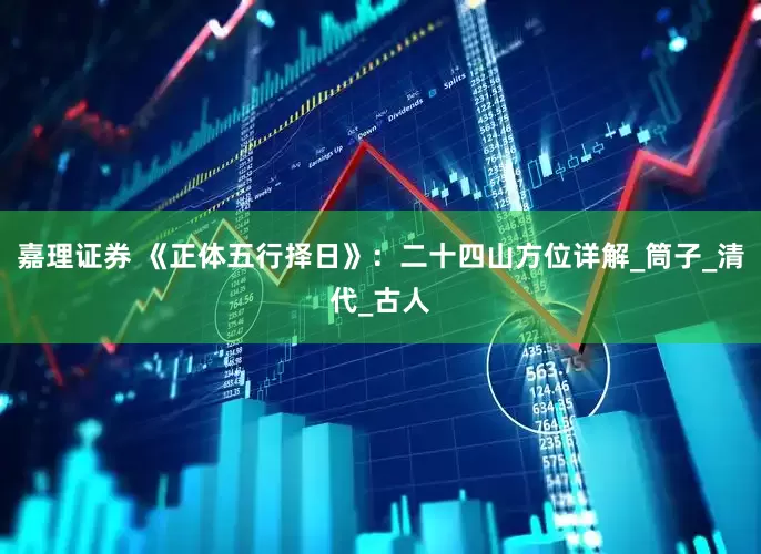 嘉理证券 《正体五行择日》：二十四山方位详解_筒子_清代_古人