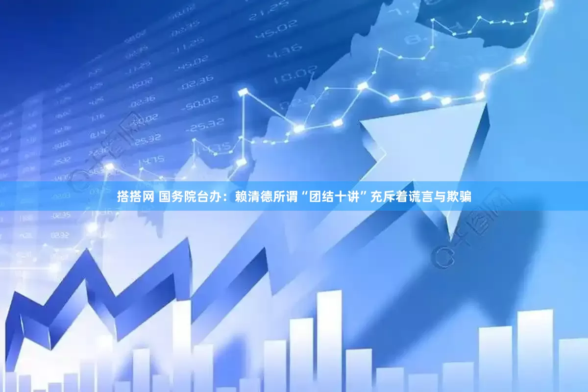 搭搭网 国务院台办：赖清德所谓“团结十讲”充斥着谎言与欺骗