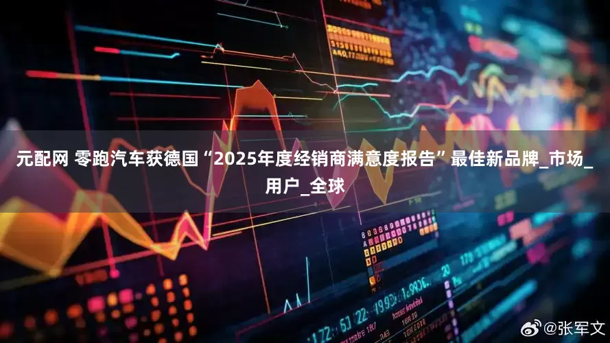 元配网 零跑汽车获德国“2025年度经销商满意度报告”最佳新品牌_市场_用户_全球
