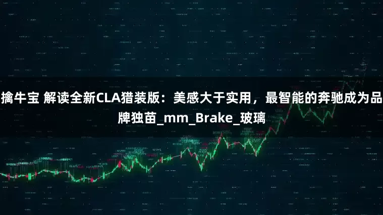 擒牛宝 解读全新CLA猎装版：美感大于实用，最智能的奔驰成为品牌独苗_mm_Brake_玻璃