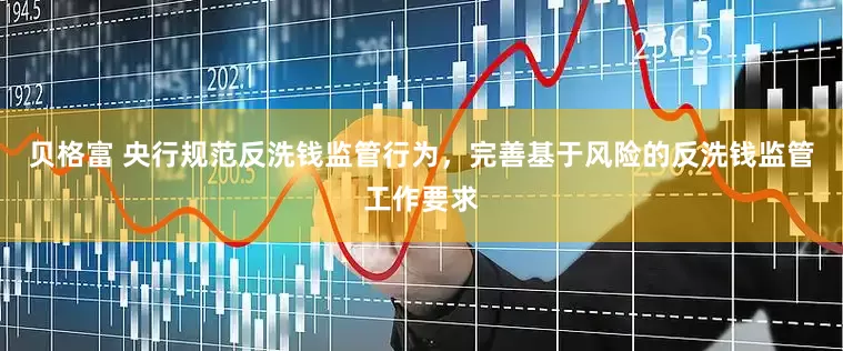贝格富 央行规范反洗钱监管行为，完善基于风险的反洗钱监管工作要求
