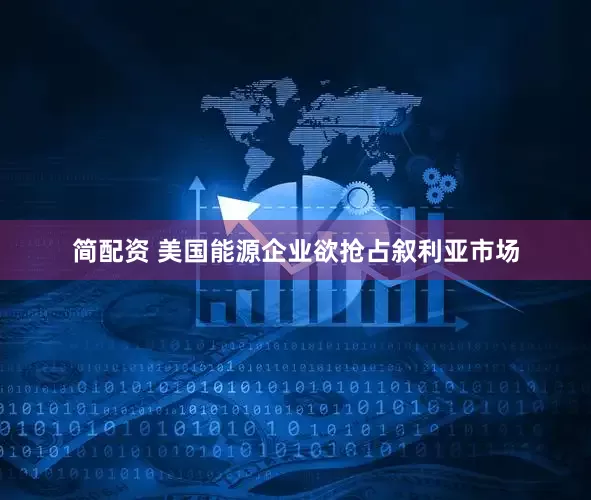 简配资 美国能源企业欲抢占叙利亚市场