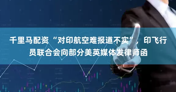 千里马配资 “对印航空难报道不实”，印飞行员联合会向部分美英媒体发律师函