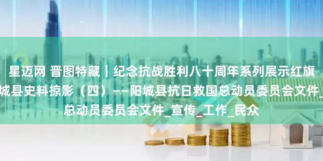 星迈网 晋图特藏｜纪念抗战胜利八十周年系列展示红旗漫卷：太岳区阳城县史料掠影（四）——阳城县抗日救国总动员委员会文件_宣传_工作_民众