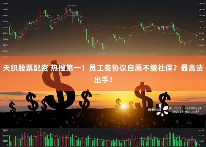 天织股票配资 热搜第一！员工签协议自愿不缴社保？最高法出手！