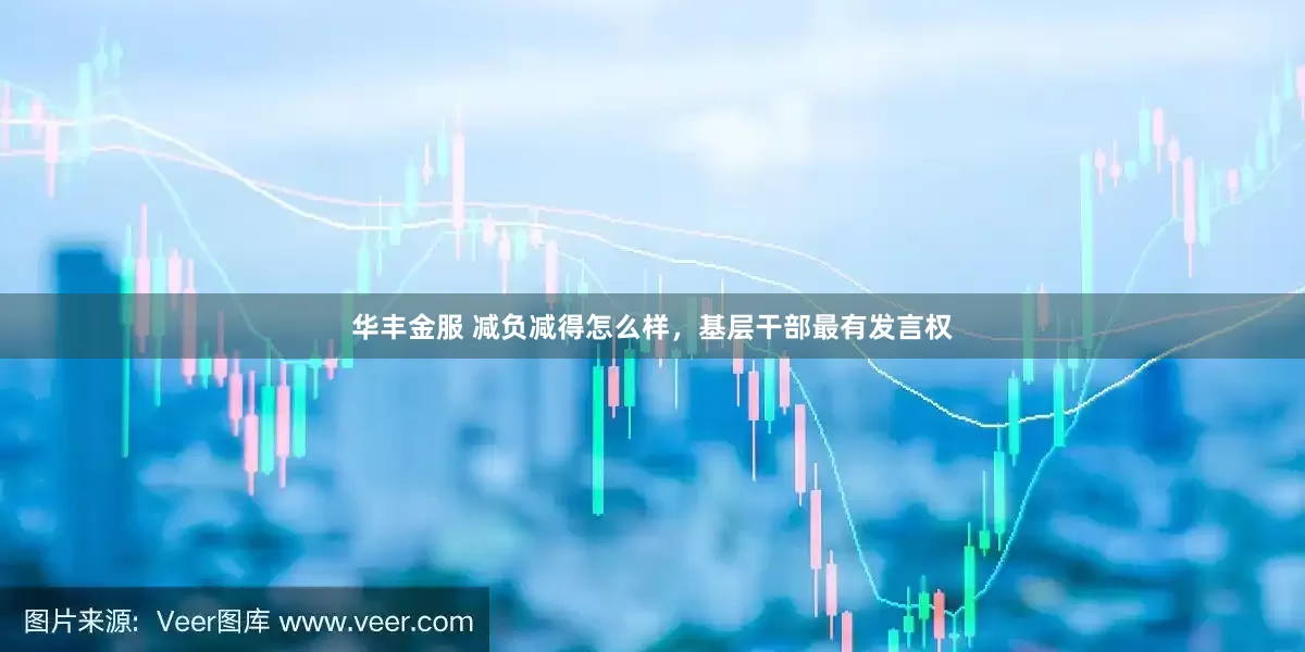 华丰金服 减负减得怎么样，基层干部最有发言权