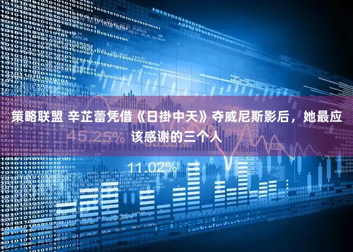 策略联盟 辛芷蕾凭借《日掛中天》夺威尼斯影后，她最应该感谢的三个人