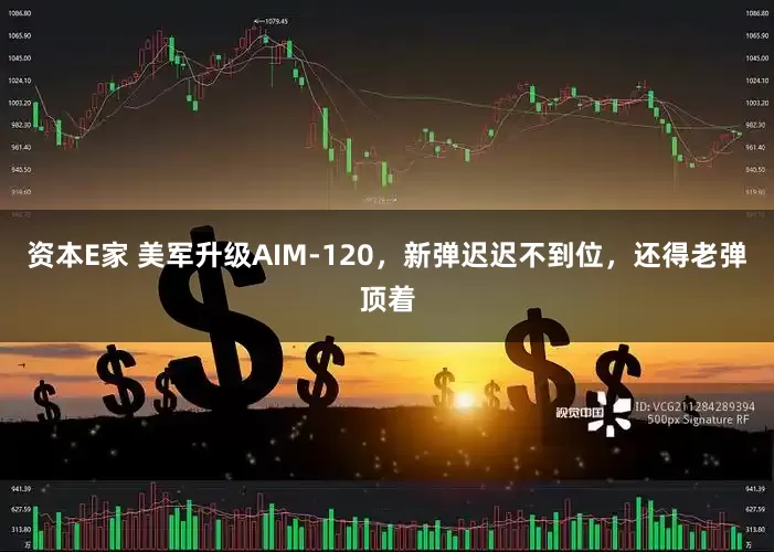 资本E家 美军升级AIM-120，新弹迟迟不到位，还得老弹顶着
