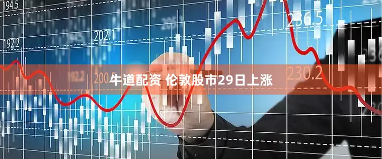 牛道配资 伦敦股市29日上涨
