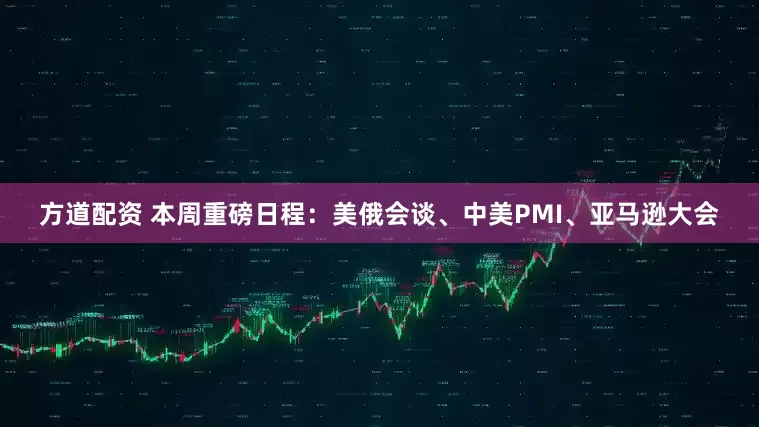 方道配资 本周重磅日程:美俄会谈、中美PMI、亚马逊大会